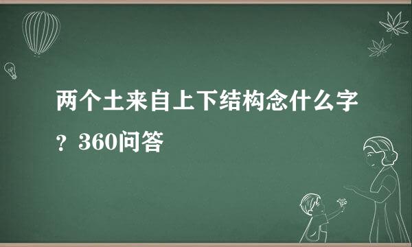 两个土来自上下结构念什么字？360问答