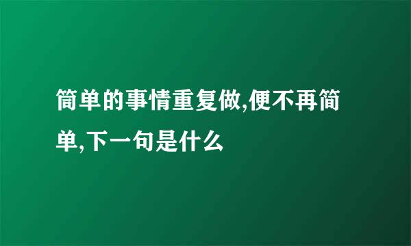 筒单的事情重复做,便不再简单,下一句是什么