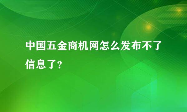 中国五金商机网怎么发布不了信息了？