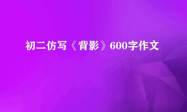 初二仿写《背影》600字作文