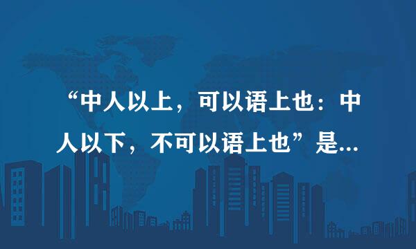 “中人以上，可以语上也：中人以下，不可以语上也”是什么意思？是谁说的?