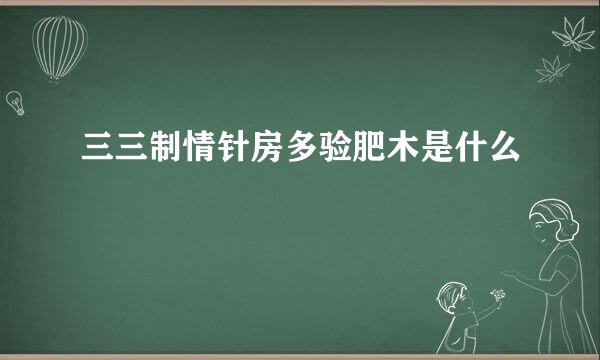 三三制情针房多验肥木是什么