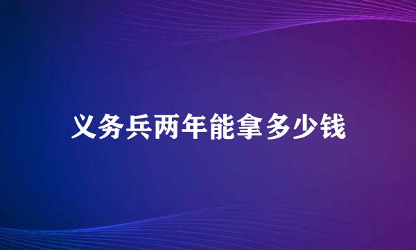 义务兵两年能拿多少钱