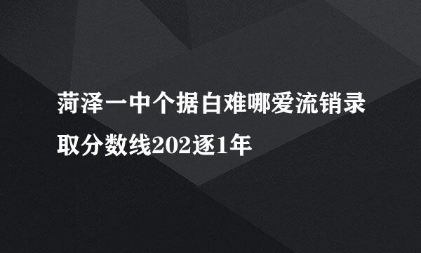 菏泽一中个据白难哪爱流销录取分数线202逐1年