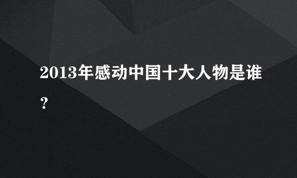 2013年感动中国十大人物是谁？