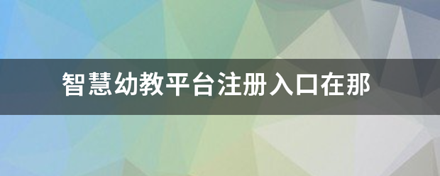 智慧幼教平台注册入口在那