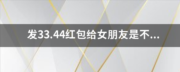 发33.44来自红包给女朋友是不是不吉利？