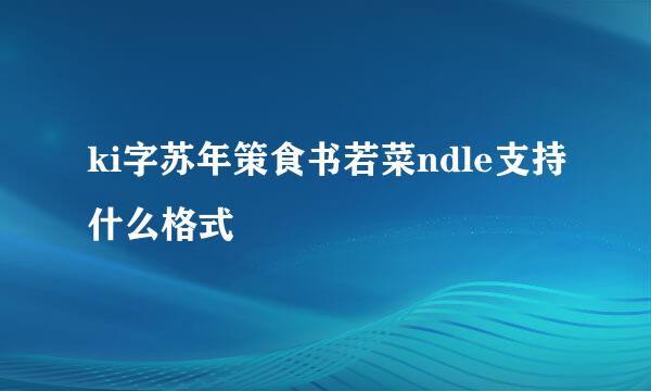 ki字苏年策食书若菜ndle支持什么格式