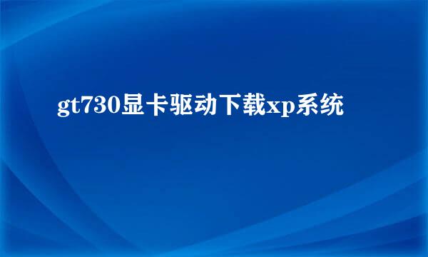 gt730显卡驱动下载xp系统