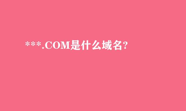 ***.COM是什么域名?