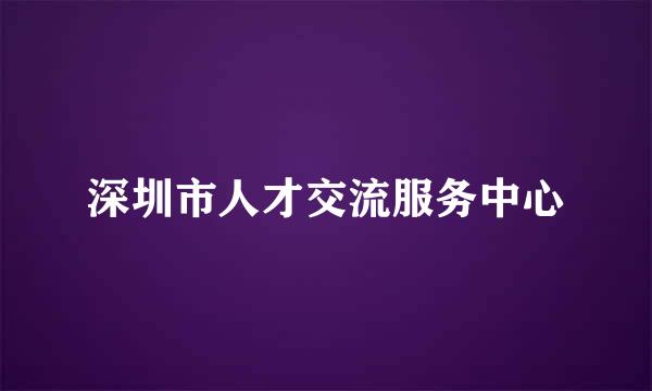 深圳市人才交流服务中心