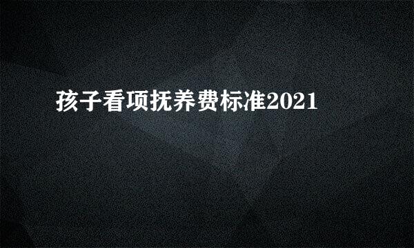 孩子看项抚养费标准2021