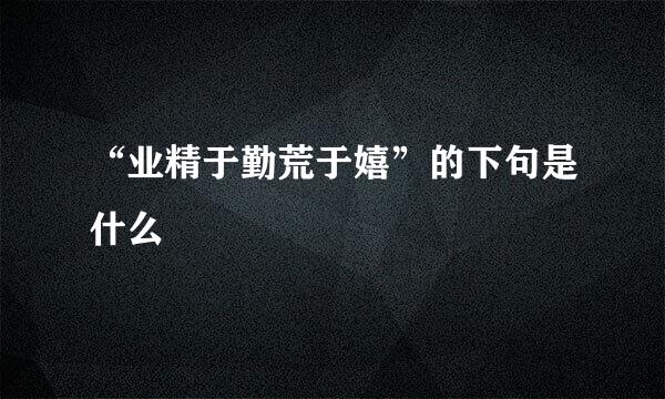 “业精于勤荒于嬉”的下句是什么