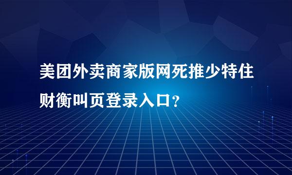 美团外卖商家版网死推少特住财衡叫页登录入口？