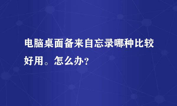 电脑桌面备来自忘录哪种比较好用。怎么办？