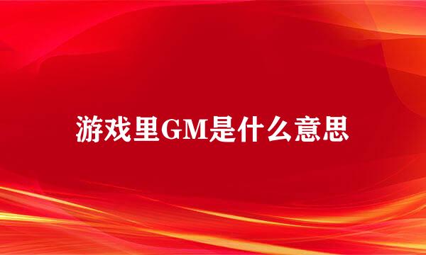 游戏里GM是什么意思