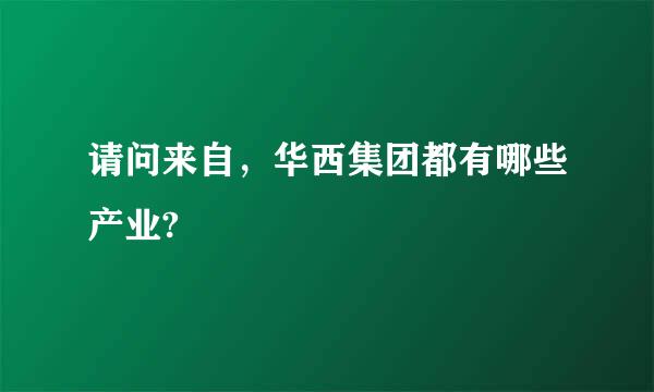 请问来自，华西集团都有哪些产业?