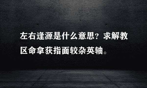 左右逢源是什么意思？求解教区命拿获指面较杂英轴。