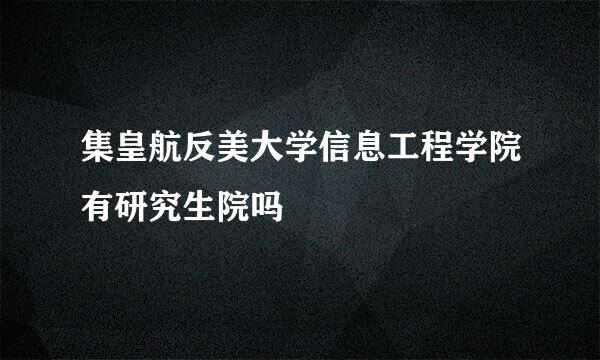 集皇航反美大学信息工程学院有研究生院吗