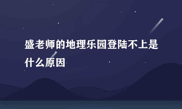 盛老师的地理乐园登陆不上是什么原因