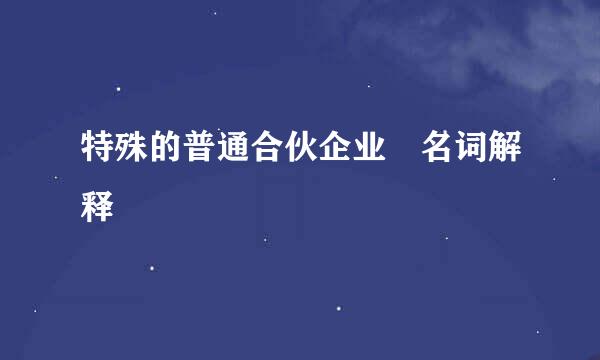 特殊的普通合伙企业 名词解释