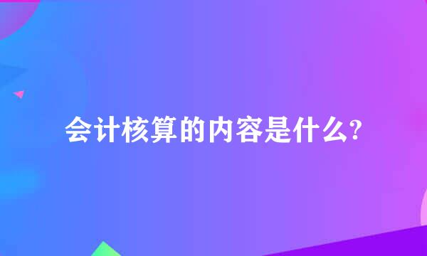 会计核算的内容是什么?