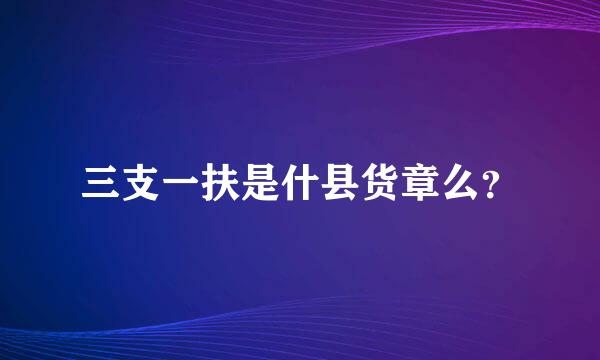 三支一扶是什县货章么？