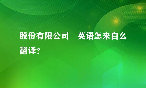 股份有限公司 英语怎来自么翻译？