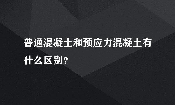 普通混凝土和预应力混凝土有什么区别？