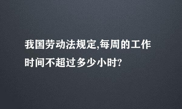 我国劳动法规定,每周的工作时间不超过多少小时?