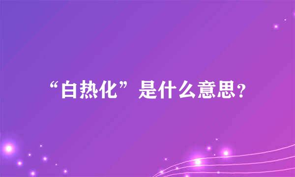 “白热化”是什么意思？