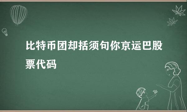 比特币团却括须句你京运巴股票代码