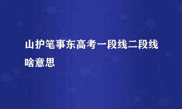 山护笔事东高考一段线二段线啥意思