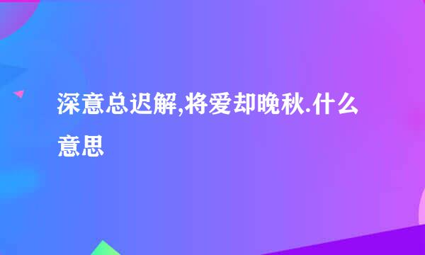 深意总迟解,将爱却晚秋.什么意思