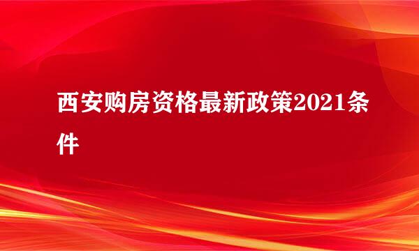 西安购房资格最新政策2021条件