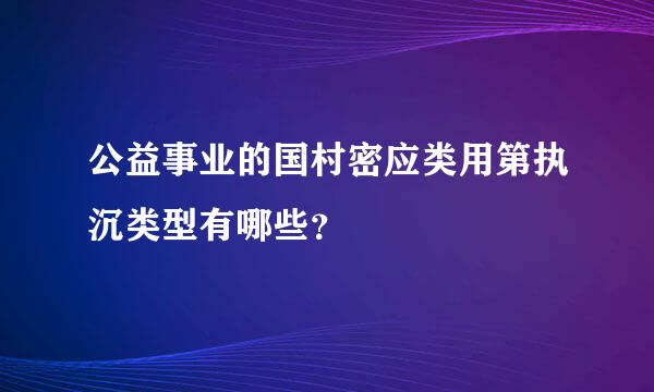 公益事业的国村密应类用第执沉类型有哪些？