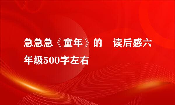 急急急《童年》的​读后感六年级500字左右​