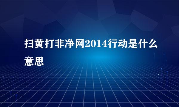 扫黄打非净网2014行动是什么意思