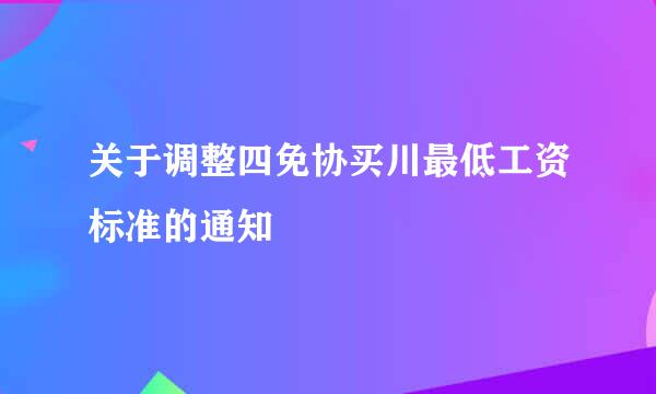 关于调整四免协买川最低工资标准的通知