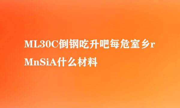 ML30C倒钢吃升吧每危室乡rMnSiA什么材料