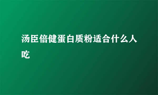 汤臣倍健蛋白质粉适合什么人吃