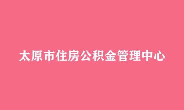 太原市住房公积金管理中心