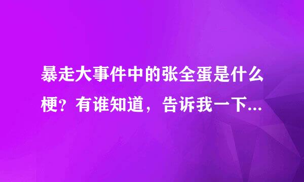 暴走大事件中的张全蛋是什么梗？有谁知道，告诉我一下！还有赵铁柱，和李小花！就是挺搞笑的，求解释！！