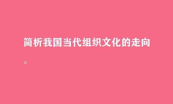 简析我国当代组织文化的走向。