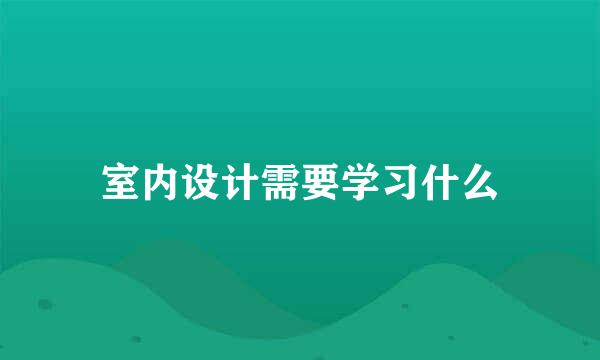 室内设计需要学习什么