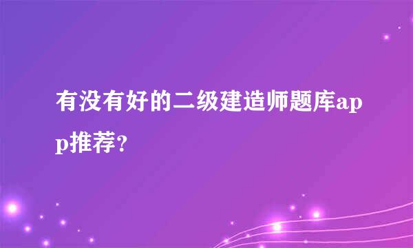 有没有好的二级建造师题库app推荐？