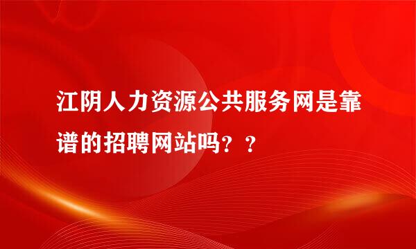 江阴人力资源公共服务网是靠谱的招聘网站吗？？