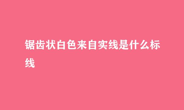 锯齿状白色来自实线是什么标线