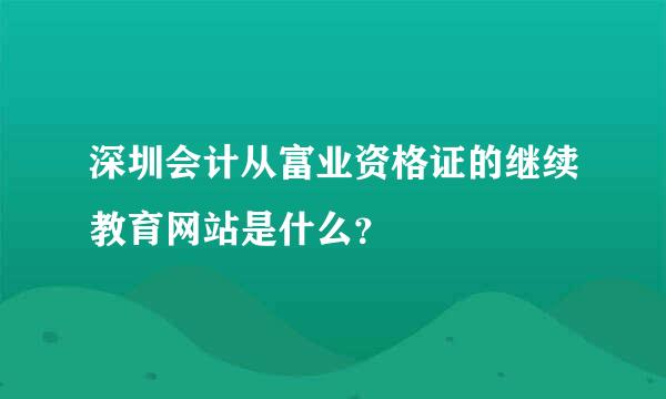 深圳会计从富业资格证的继续教育网站是什么？