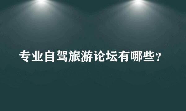 专业自驾旅游论坛有哪些？